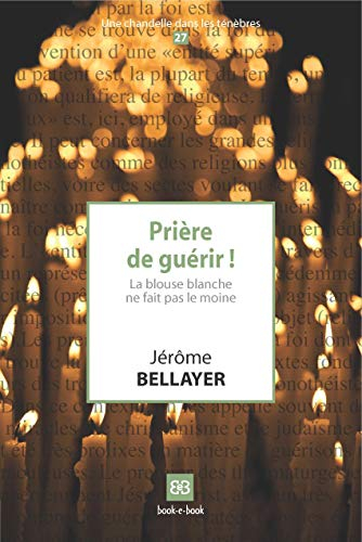 Prière de guérir ! : la blouse blanche ne fait pas le moine
