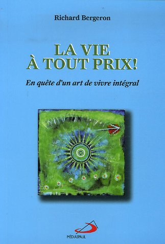 La vie à tout prix! : en quête d'un art de vivre intégral