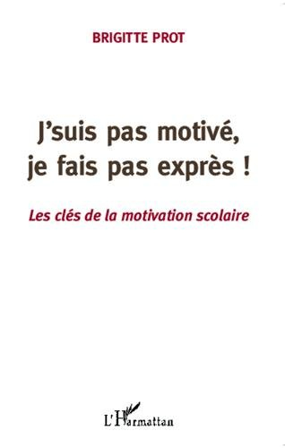 J'suis pas motivé, je fais pas exprès ! : les clés de la motivation scolaire