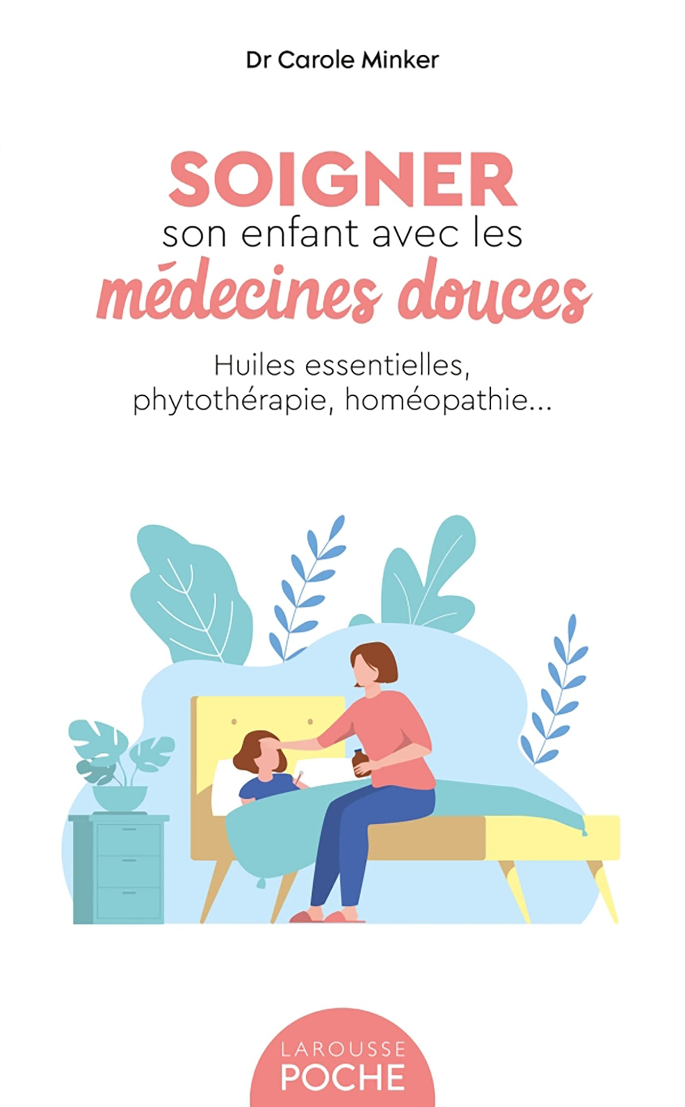 Soigner son enfant avec les médecines douces : huiles essentielles, phytothérapie, homéopathie...