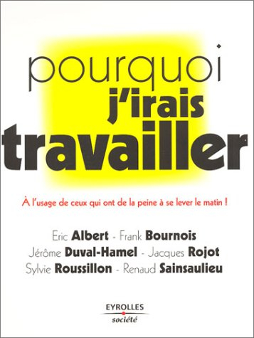 pourquoi j'irai travailler : À l'usage de ceux qui ont de la peine à se lever le matin !