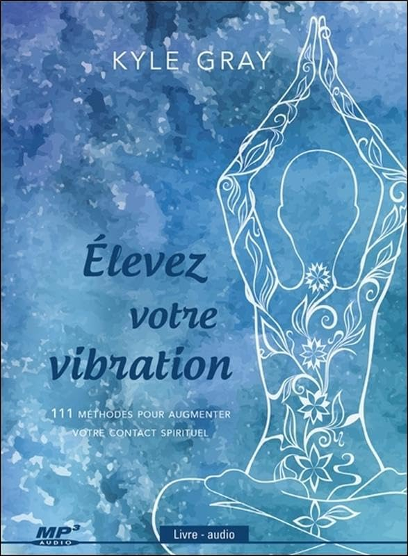 Élevez votre vibration : 111 méthodes pour augmenter votre contact spirituel