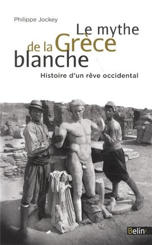 Le mythe de la Grèce blanche : histoire d'un rêve occidental
