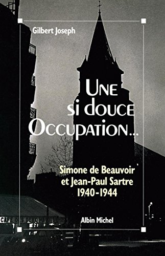 Une si douce Occupation : Simone de Beauvoir, Jean-Paul Sartre, 1940-1944