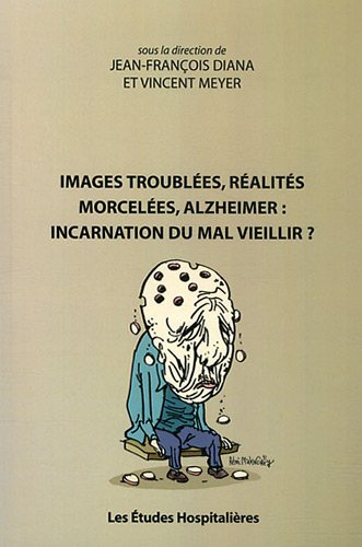 Images troublées, réalités morcelées, Alzheimer : incarnation du mal vieillir ?