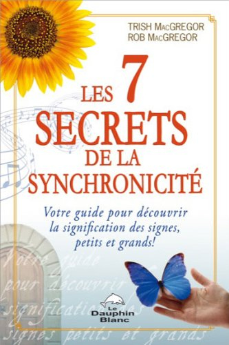 Les 7 secrets de la synchronicité : votre guide pour découvrir la signification des signes, petits e