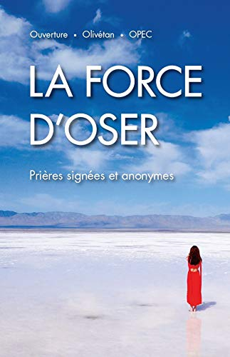 La Force d'Oser. Prieres Signees et Anonymes