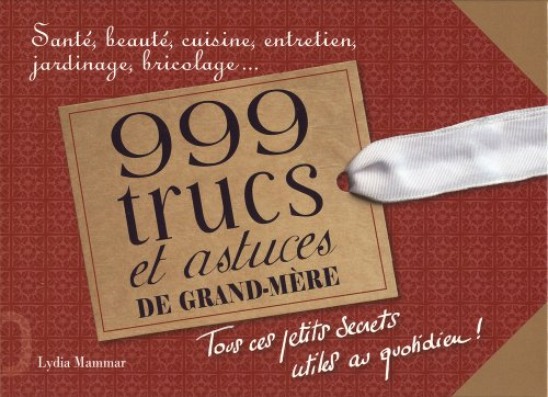 999 trucs et astuces de grand-mère : santé, beauté, cuisine, entretien, jardinage, bricolage...