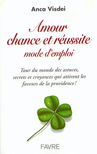 Amour, chance et réussite, mode d'emploi : tour du monde des secrets, astuces et croyances qui attir