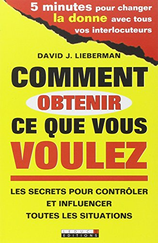 Comment obtenir ce que vous voulez : les secrets pour contrôler et influencer toutes les situations 
