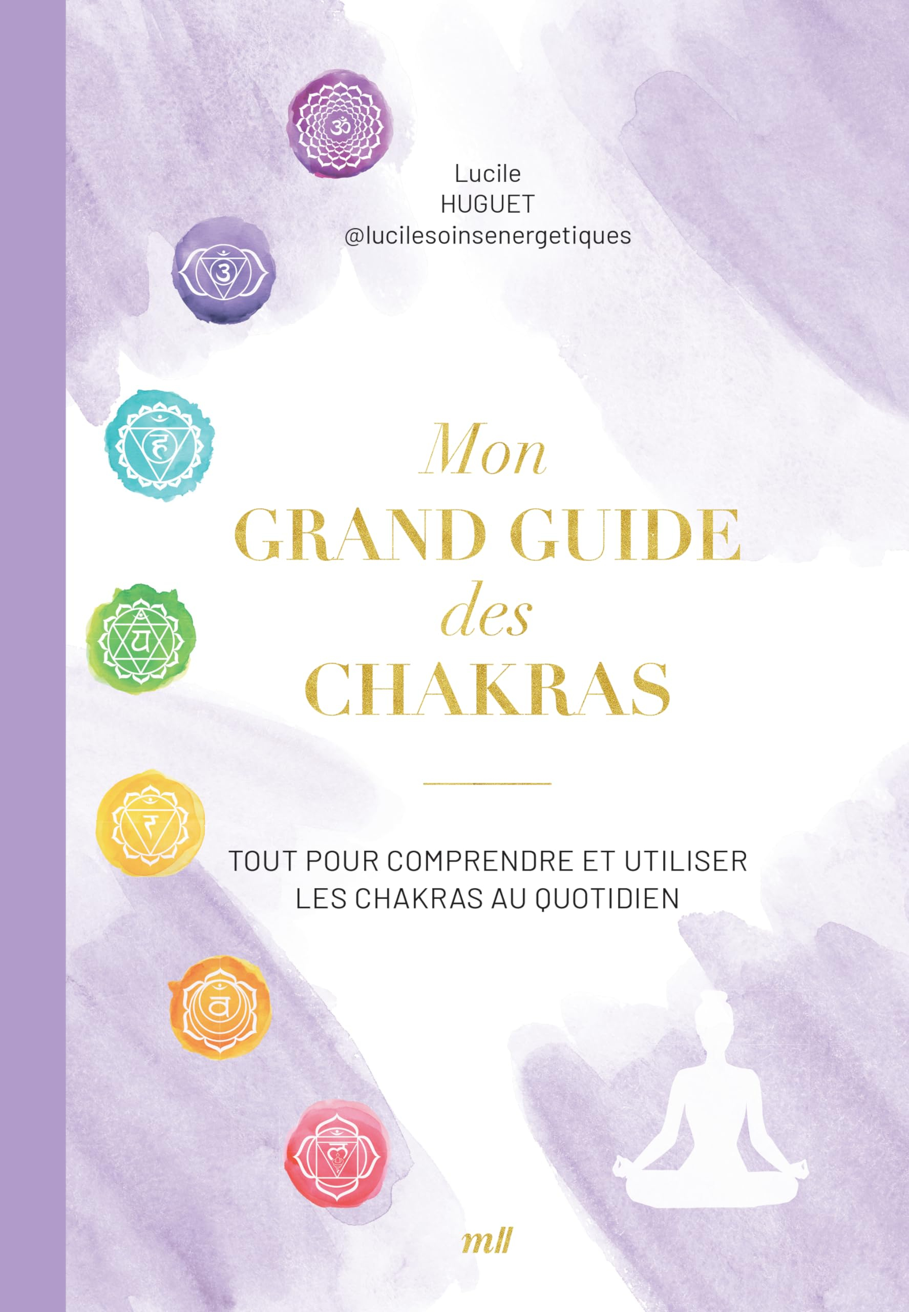 Mon grand guide des chakras : tout pour comprendre et utiliser les chakras au quotidien