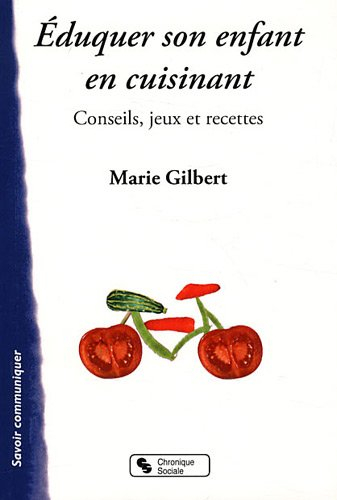 Eduquer son enfant en cuisinant ! : conseils, jeux et recettes