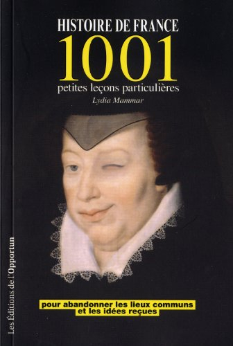 Histoire de France : 1.001 petites leçons particulières : pour abandonner les lieux communs et les i