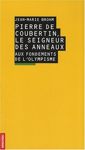 Pierre de Coubertin, le seigneur des anneaux : aux fondements de l'olympisme
