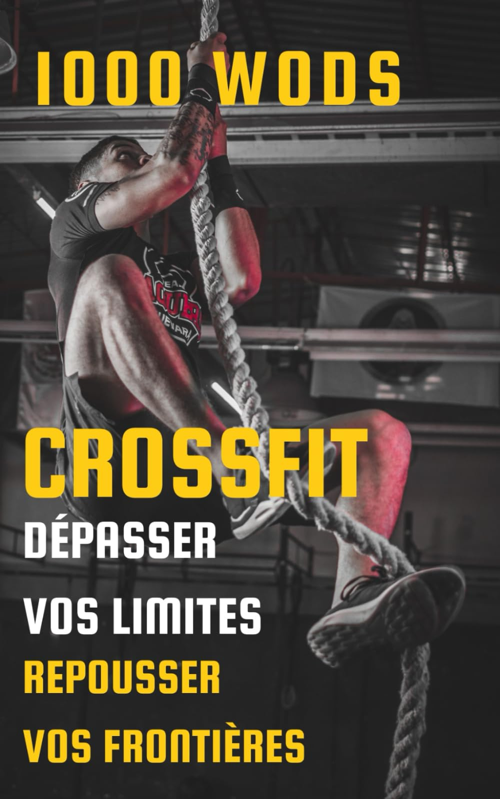 CrossFit : Dépasser Vos Limites, Repousser Vos Frontières: 1000 WODS Pour vous!