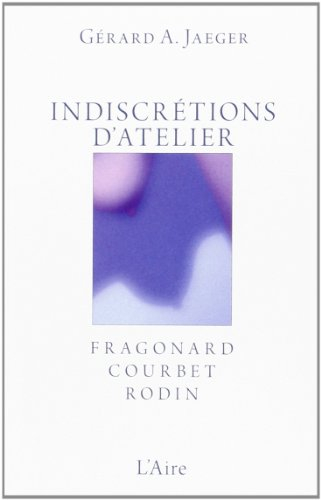 Indiscrétions d'atelier : Fragonard, Courbet, Rodin : essais