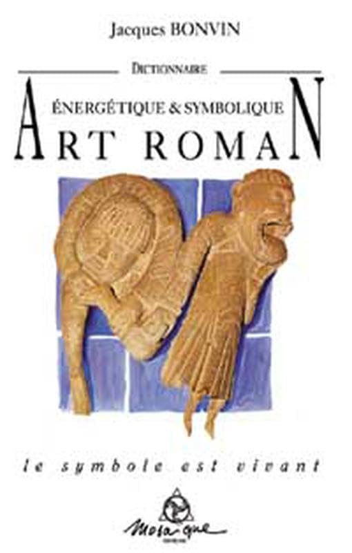 Dictionnaire énergétique et symbolique de l'art roman : le symbole est vivant