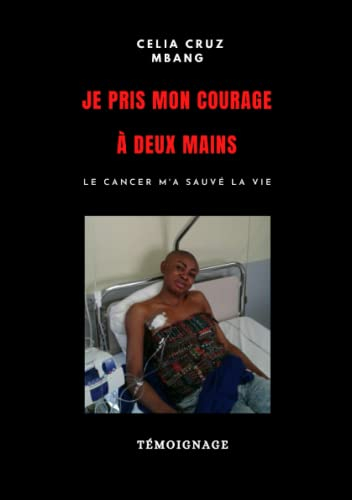 JE PRIS MON COURAGE À DEUX MAINS: Le cancer m'a sauvé la vie