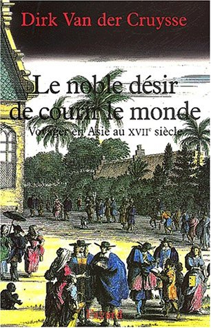 Le noble désir de courir le monde : voyager en Asie au XVIIe siècle