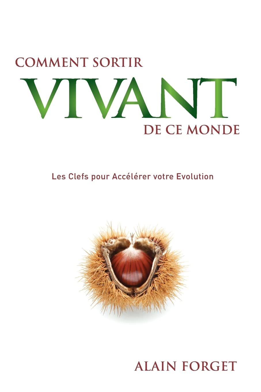 Comment sortir vivant de ce monde: Les Clefs pour Accélérer votre Evolution