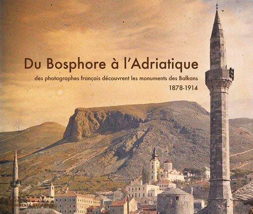 Du Bosphore à l'Adriatique : des photographes français découvrent les monuments des Balkans, 1878-19