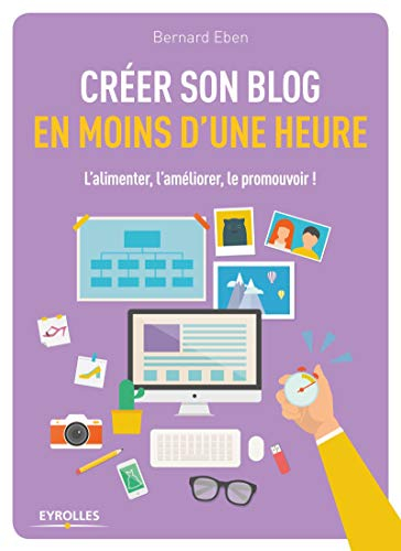 Créer son blog en moins d'une heure : l'alimenter, l'améliorer, le promouvoir !