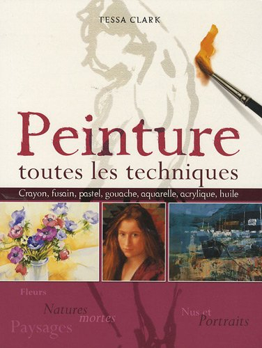 Peinture : toutes les techniques : fleurs et natures mortes, nus et portraits, paysages