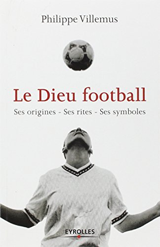 Le dieu football : ses origines, ses rites, ses symboles