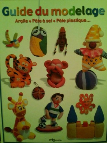 Guide du modelage : argile, pâte à sel, pâte plastique