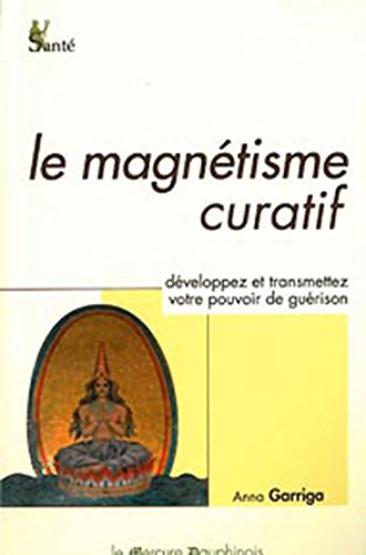 Le magnétisme curatif : développez et transmettez votre pouvoir intérieur de guérison