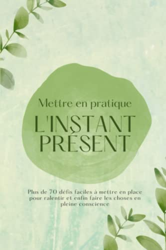 Mettre en pratique l'instant présent: Journal de pleine conscience: Carnet mindfulness pour lâcher p