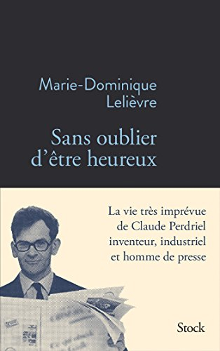 Sans oublier d'être heureux : la vie très imprévue de Claude Perdriel inventeur, industriel et homme