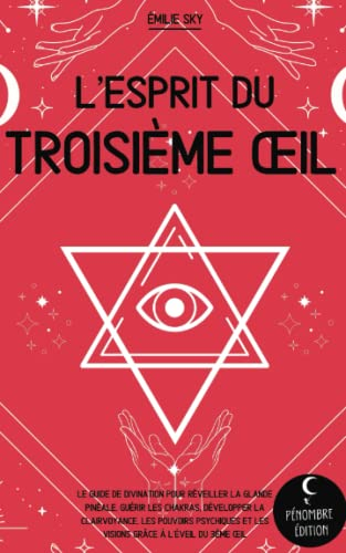 L’esprit du troisième œil: Le guide de divination pour réveiller la glande pinéale, guérir les chakr