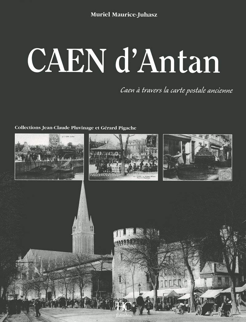 Caen d'antan : Caen à travers la carte postale ancienne : collection Jean-Claude Pluvinage et Gérard