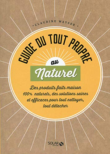 Guide du tout propre au naturel : des produits faits maison 100 % naturels, des solutions saines et 
