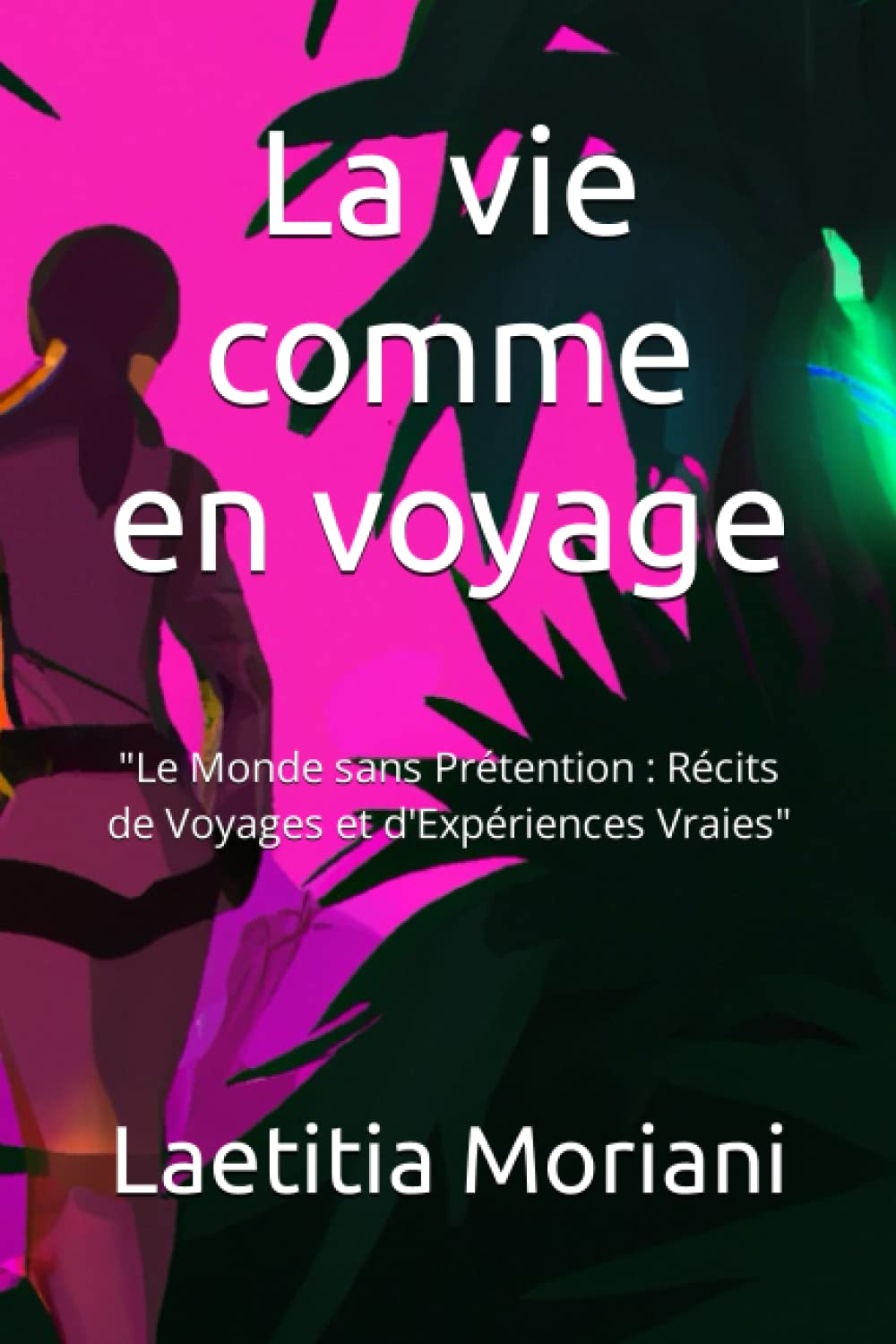 La vie comme en voyage: "Le Monde sans Prétention : Récits de Voyages et d'Expériences Vraies"