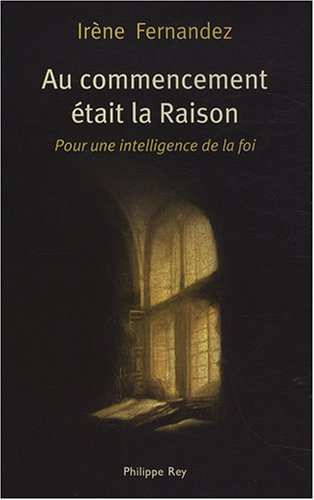 Au commencement était la raison : pour une intelligence de la foi
