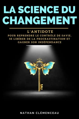 LA SCIENCE DU CHANGEMENT: L'antidote pour reprendre le contrôle de sa vie, se libérer de la procrast