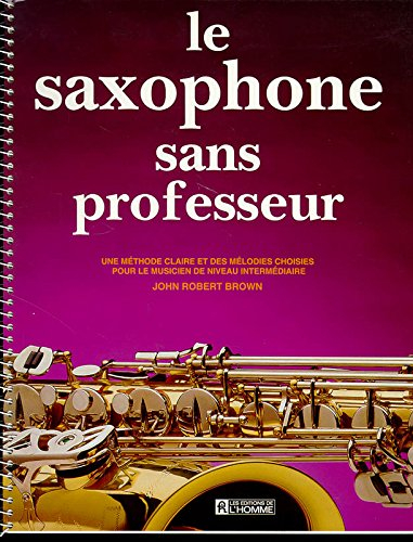 Le Saxophone sans professeur : méthode claire et des mélodies choisies pour le musicien de niveau in