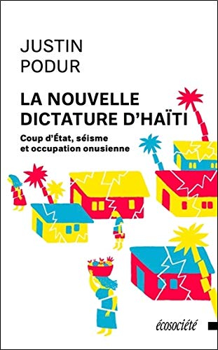 La nouvelle dictature d'Haïti : coup d'État, séisme et occupation onusienne