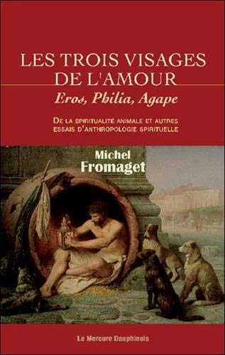 Les trois visages de l'amour : Eros, Philia, Agape : de la spiritualité animale et autres essais d'a