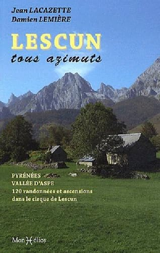 Lescun tous azimuts : Pyrénées, vallée d'Aspe : 120 randonnées et ascensions dans le cirque de Lescu