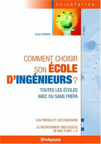 Comment choisir son école d'ingénieurs ? : toutes les écoles avec ou sans prépa : les prépas et les 