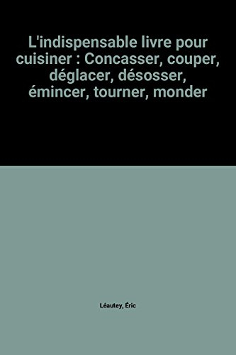 l'indispensable livre pour cuisiner : concasser, couper, déglacer, désosser, émincer, tourner, monde