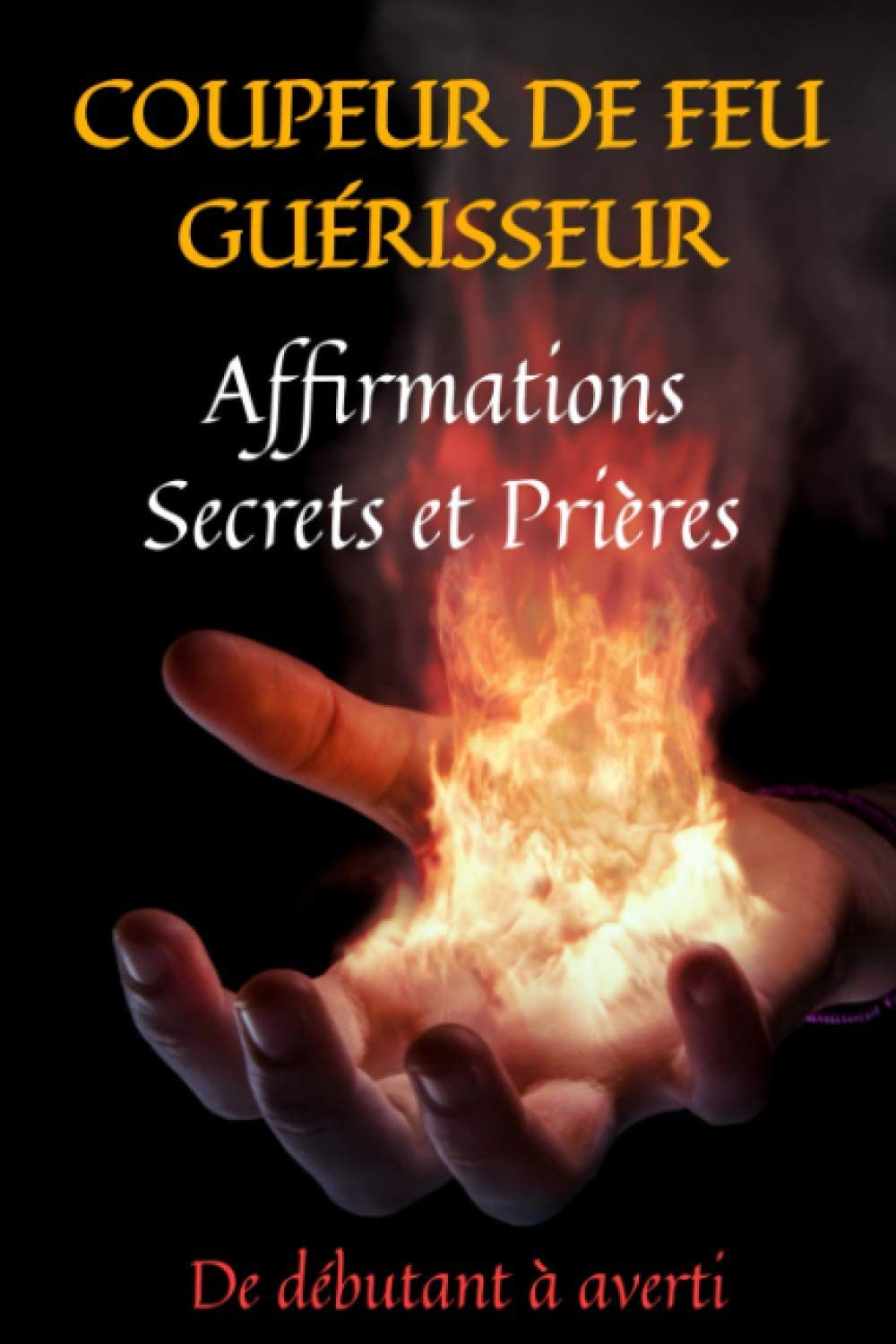 COUPEUR DE FEU GUERISSEUR: affirmations secrets et prières: guide du magnétisme-prières de guérison-