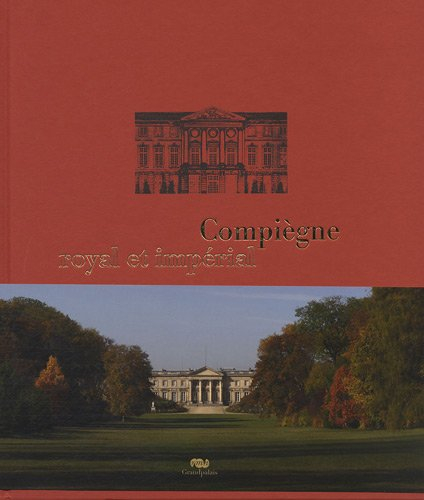 Compiègne royal et impérial : le palais de Compiègne et son domaine