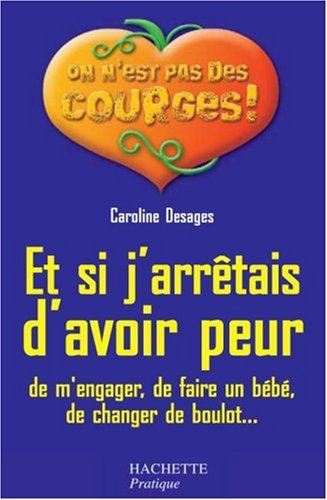 Et si j'arrêtais d'avoir peur : de m'engager, de faire un bébé, de changer de boulot...