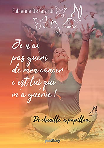 Je n'ai pas guéri de mon cancer, c'est lui qui m'a guérie ! : L'histoire d'une transformation person