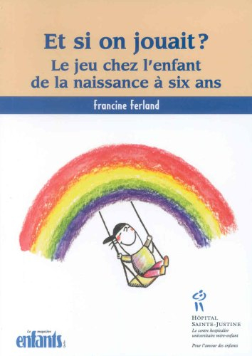 ET SI ON JOUAIT ! : MIEUX COMPRENDRE LE JEU DE VOTRE ENFANT DE LA NAISSANCE A SIX ANS