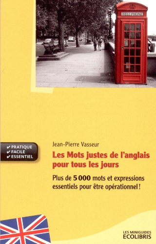 Les mots justes de l'anglais pour tous les jours : plus de 5.000 mots et expressions essentiels pour